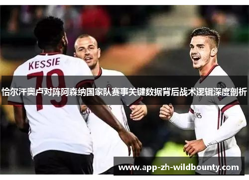 恰尔汗奥卢对阵阿森纳国家队赛事关键数据背后战术逻辑深度剖析