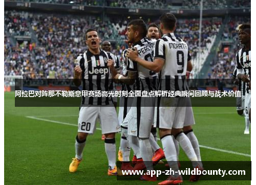 阿拉巴对阵那不勒斯意甲赛场高光时刻全面盘点解析经典瞬间回顾与战术价值