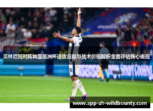 贝林厄姆对阵韩国美洲杯进攻贡献与战术价值解析全面评估核心表现