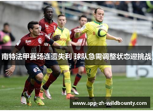 南特法甲赛场连遭失利 球队急需调整状态迎挑战