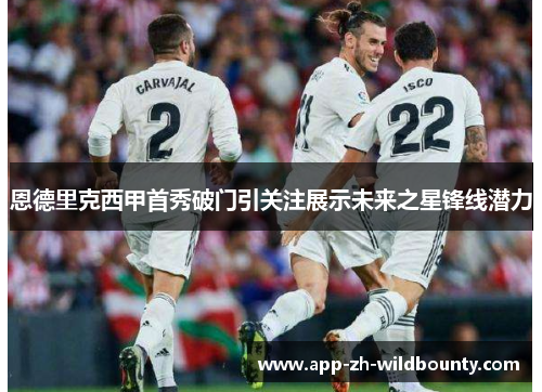 恩德里克西甲首秀破门引关注展示未来之星锋线潜力