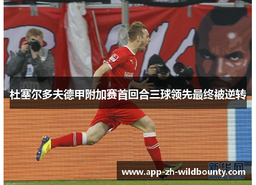 杜塞尔多夫德甲附加赛首回合三球领先最终被逆转