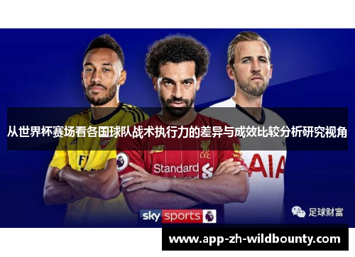 从世界杯赛场看各国球队战术执行力的差异与成效比较分析研究视角